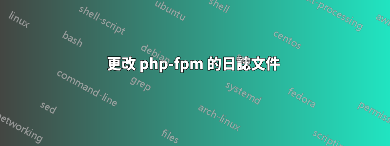 更改 php-fpm 的日誌文件