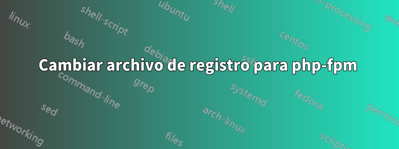 Cambiar archivo de registro para php-fpm