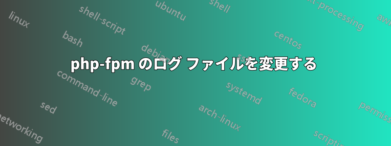 php-fpm のログ ファイルを変更する