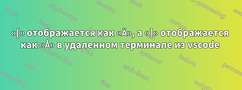 «[» отображается как «Ä», а «]» отображается как «Å» в удаленном терминале из vscode