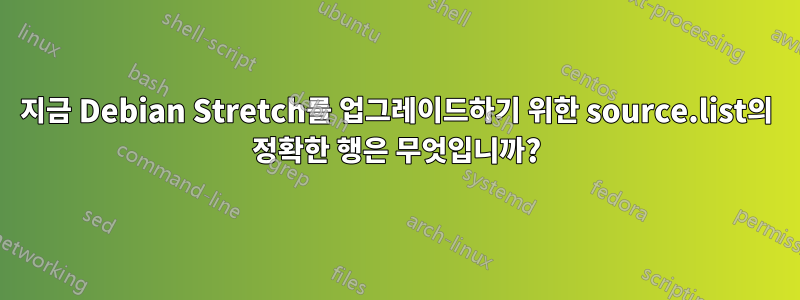 지금 Debian Stretch를 업그레이드하기 위한 source.list의 정확한 행은 무엇입니까?