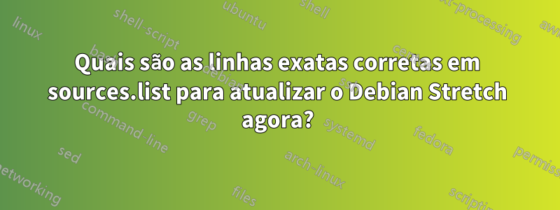 Quais são as linhas exatas corretas em sources.list para atualizar o Debian Stretch agora?