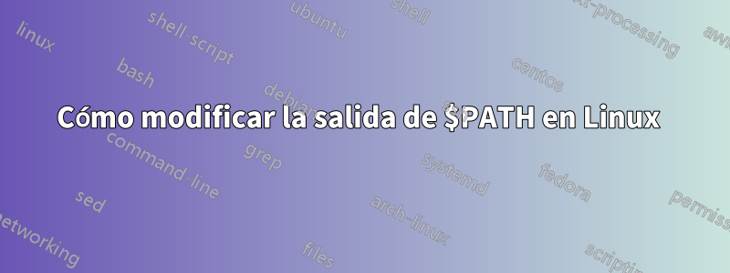 Cómo modificar la salida de $PATH en Linux 