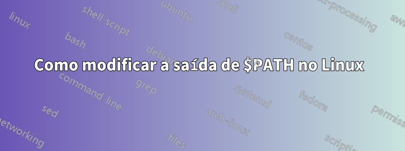 Como modificar a saída de $PATH no Linux 