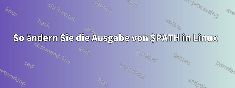 So ändern Sie die Ausgabe von $PATH in Linux 