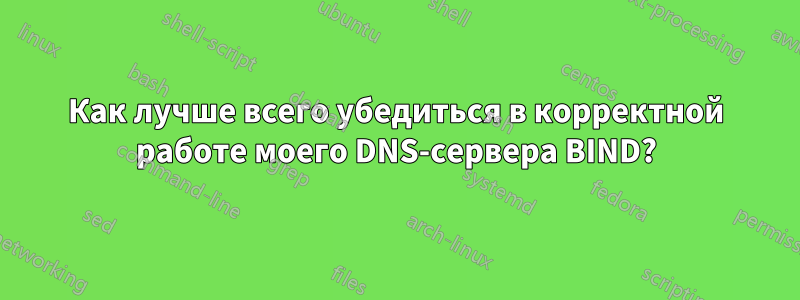 Как лучше всего убедиться в корректной работе моего DNS-сервера BIND?