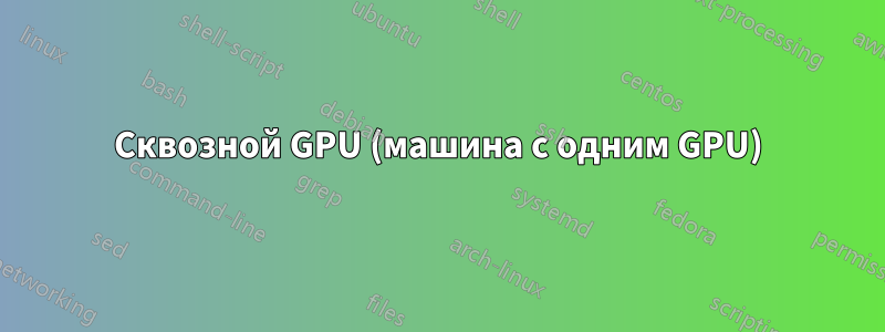 Сквозной GPU (машина с одним GPU)