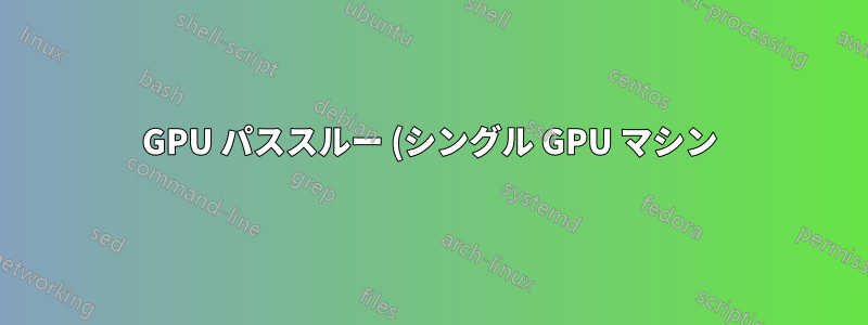 GPU パススルー (シングル GPU マシン)