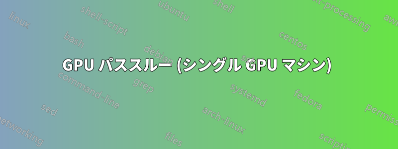 GPU パススルー (シングル GPU マシン)