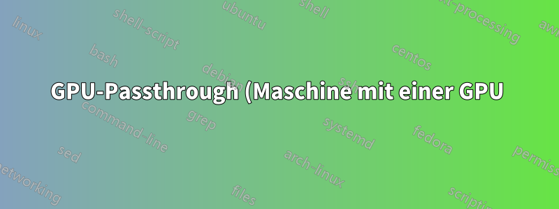 GPU-Passthrough (Maschine mit einer GPU)