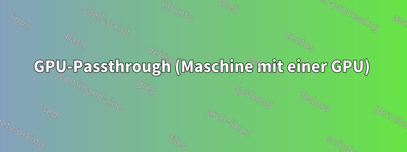 GPU-Passthrough (Maschine mit einer GPU)