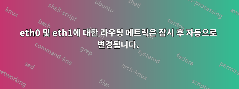 eth0 및 eth1에 대한 라우팅 메트릭은 잠시 후 자동으로 변경됩니다.