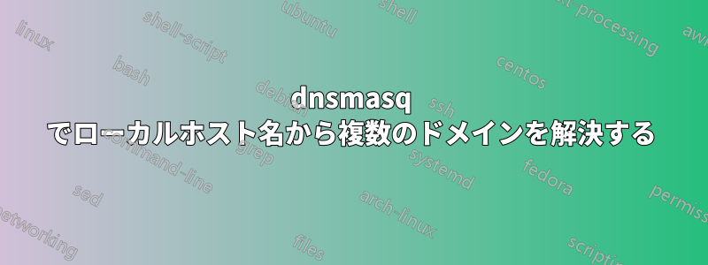 dnsmasq でローカルホスト名から複数のドメインを解決する