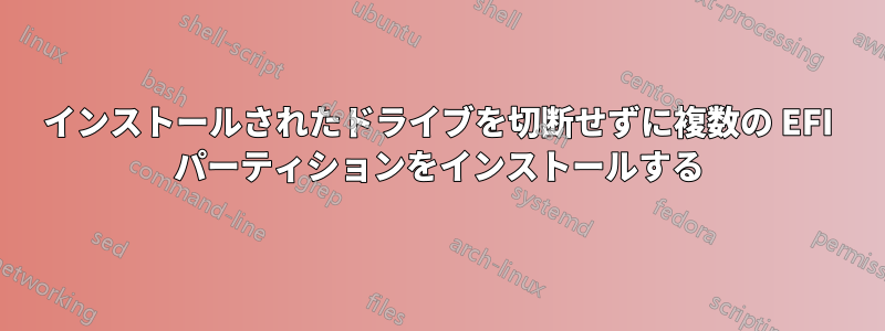 インストールされたドライブを切断せずに複数の EFI パーティションをインストールする