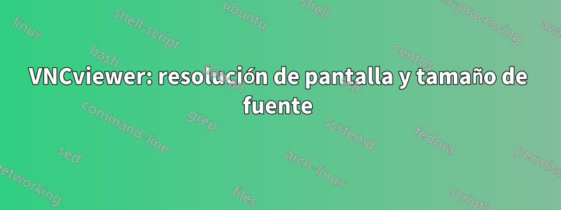 VNCviewer: resolución de pantalla y tamaño de fuente