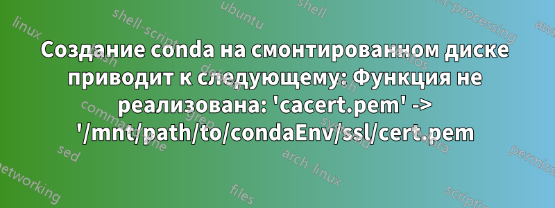 Создание conda на смонтированном диске приводит к следующему: Функция не реализована: 'cacert.pem' -> '/mnt/path/to/condaEnv/ssl/cert.pem