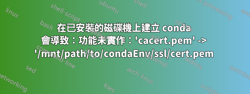 在已安裝的磁碟機上建立 conda 會導致：功能未實作：'cacert.pem' -> '/mnt/path/to/condaEnv/ssl/cert.pem