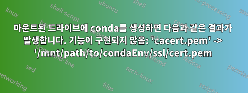 마운트된 드라이브에 conda를 생성하면 다음과 같은 결과가 발생합니다. 기능이 구현되지 않음: 'cacert.pem' -> '/mnt/path/to/condaEnv/ssl/cert.pem