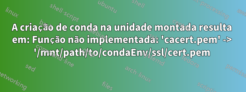 A criação de conda na unidade montada resulta em: Função não implementada: 'cacert.pem' -> '/mnt/path/to/condaEnv/ssl/cert.pem