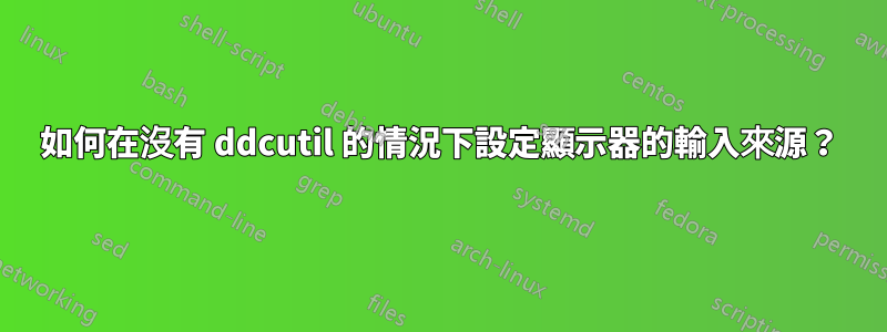 如何在沒有 ddcutil 的情況下設定顯示器的輸入來源？