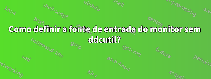 Como definir a fonte de entrada do monitor sem ddcutil?