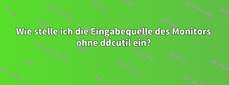 Wie stelle ich die Eingabequelle des Monitors ohne ddcutil ein?