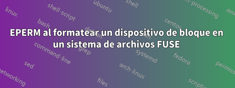 EPERM al formatear un dispositivo de bloque en un sistema de archivos FUSE