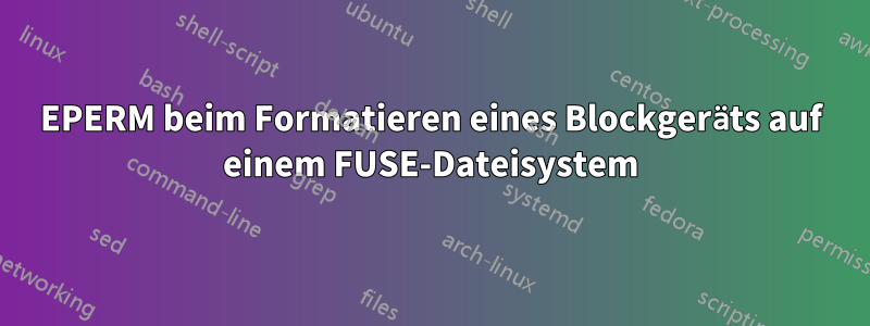 EPERM beim Formatieren eines Blockgeräts auf einem FUSE-Dateisystem