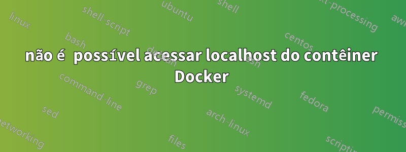 não é possível acessar localhost do contêiner Docker