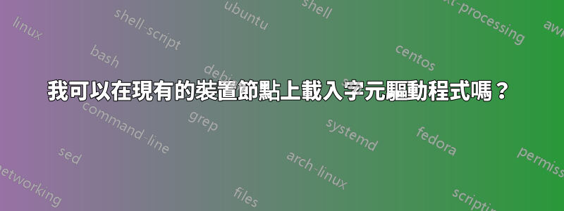 我可以在現有的裝置節點上載入字元驅動程式嗎？