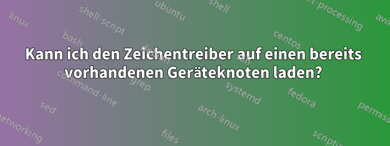 Kann ich den Zeichentreiber auf einen bereits vorhandenen Geräteknoten laden?