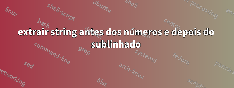 extrair string antes dos números e depois do sublinhado