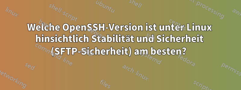 Welche OpenSSH-Version ist unter Linux hinsichtlich Stabilität und Sicherheit (SFTP-Sicherheit) am besten? 