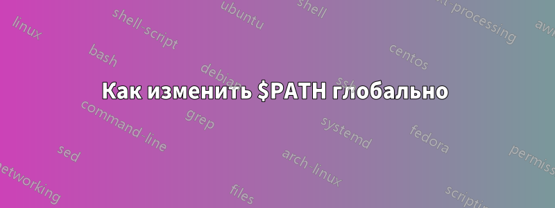 Как изменить $PATH глобально