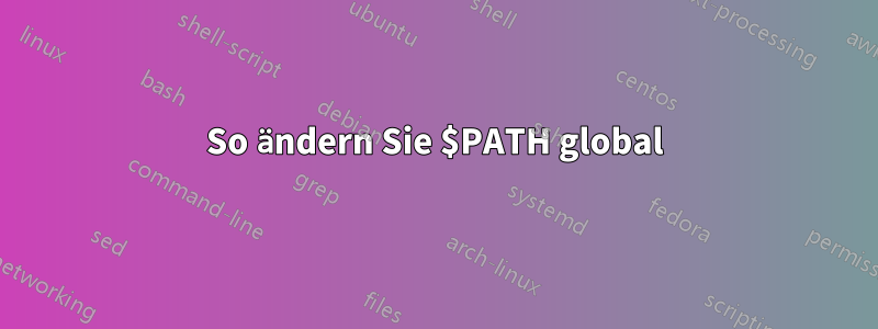 So ändern Sie $PATH global