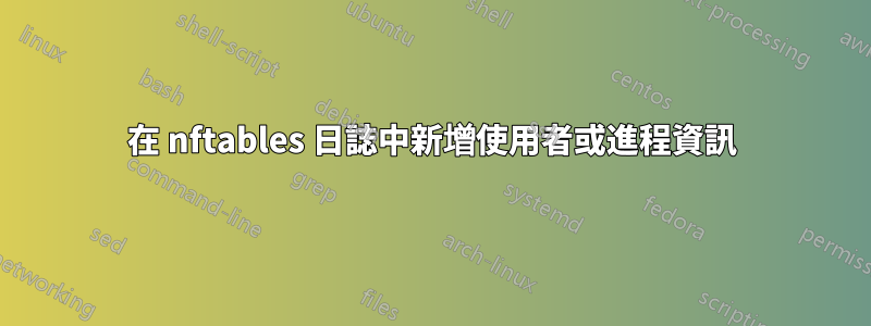 在 nftables 日誌中新增使用者或進程資訊