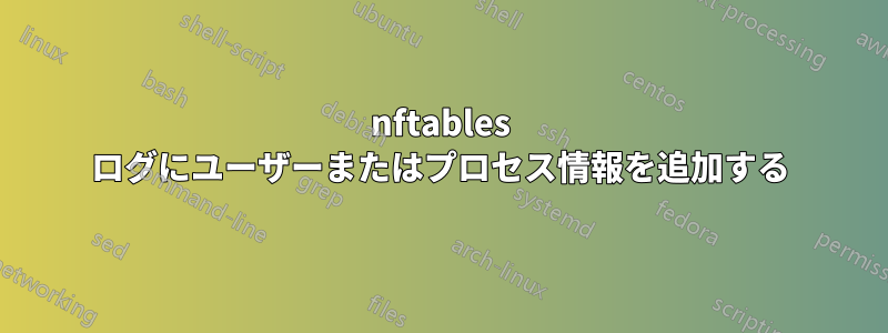 nftables ログにユーザーまたはプロセス情報を追加する