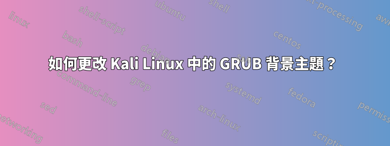 如何更改 Kali Linux 中的 GRUB 背景主題？