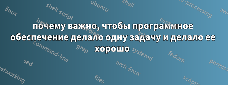 почему важно, чтобы программное обеспечение делало одну задачу и делало ее хорошо 