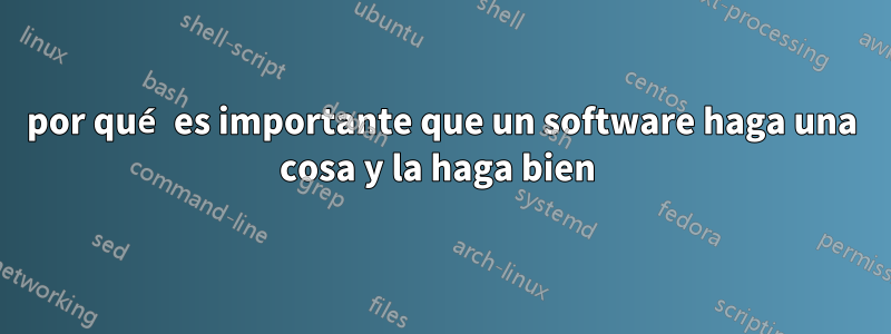 por qué es importante que un software haga una cosa y la haga bien 