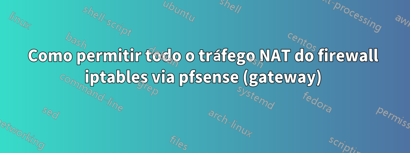 Como permitir todo o tráfego NAT do firewall iptables via pfsense (gateway)