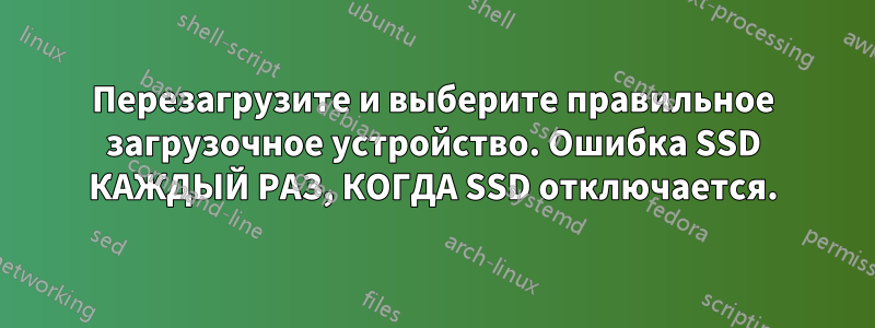 Перезагрузите и выберите правильное загрузочное устройство. Ошибка SSD КАЖДЫЙ РАЗ, КОГДА SSD отключается.