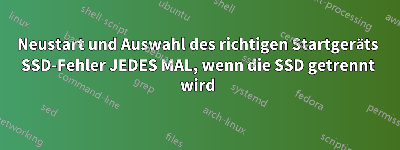 Neustart und Auswahl des richtigen Startgeräts SSD-Fehler JEDES MAL, wenn die SSD getrennt wird