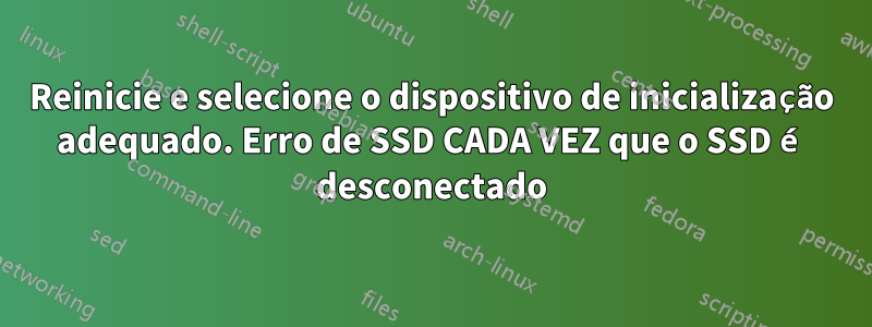 Reinicie e selecione o dispositivo de inicialização adequado. Erro de SSD CADA VEZ que o SSD é desconectado