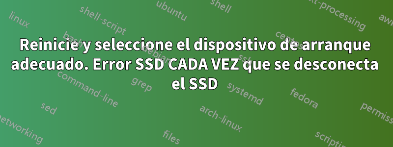 Reinicie y seleccione el dispositivo de arranque adecuado. Error SSD CADA VEZ que se desconecta el SSD