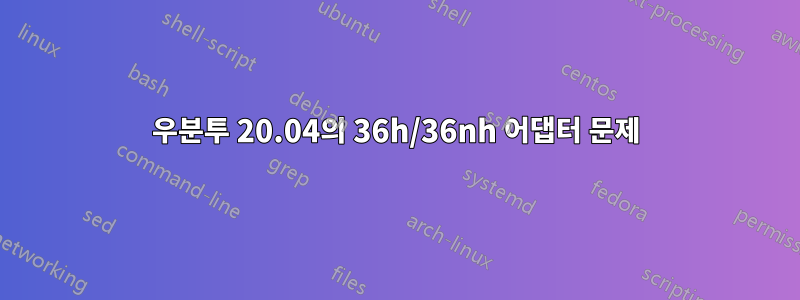 우분투 20.04의 36h/36nh 어댑터 문제