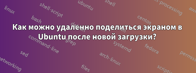 Как можно удаленно поделиться экраном в Ubuntu после новой загрузки?