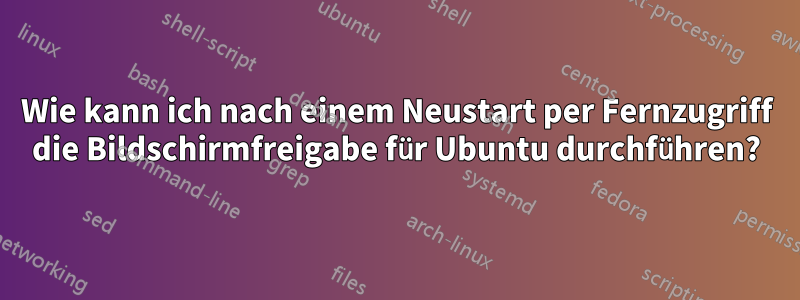 Wie kann ich nach einem Neustart per Fernzugriff die Bildschirmfreigabe für Ubuntu durchführen?