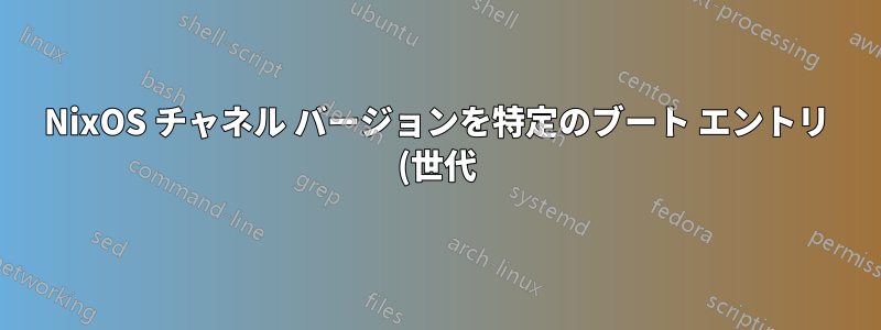 NixOS チャネル バージョンを特定のブート エントリ (世代) で使用されているバージョンに戻すにはどうすればよいですか?