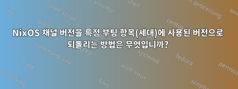 NixOS 채널 버전을 특정 부팅 항목(세대)에 사용된 버전으로 되돌리는 방법은 무엇입니까?